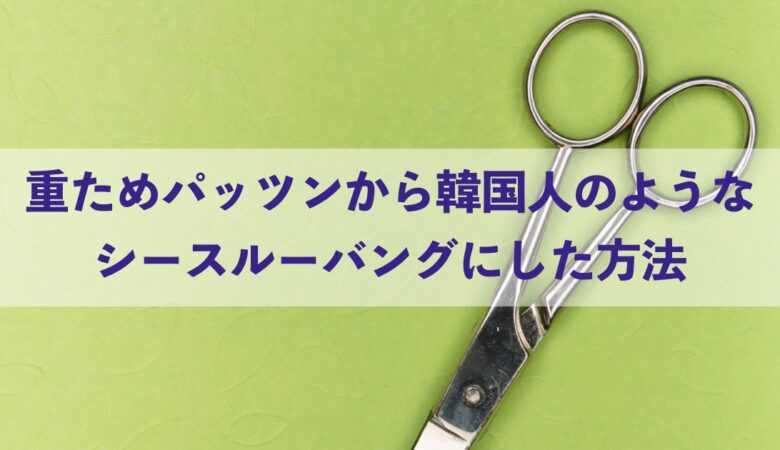 重ためパッツンから韓国人のようなシースルーバングにした方法