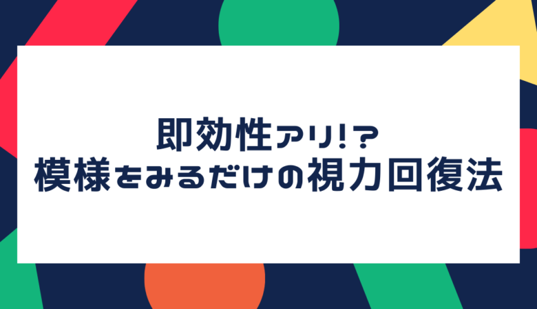 即効性アリ！？模様をみるだけ手術なしのおすすめ視力回復方法