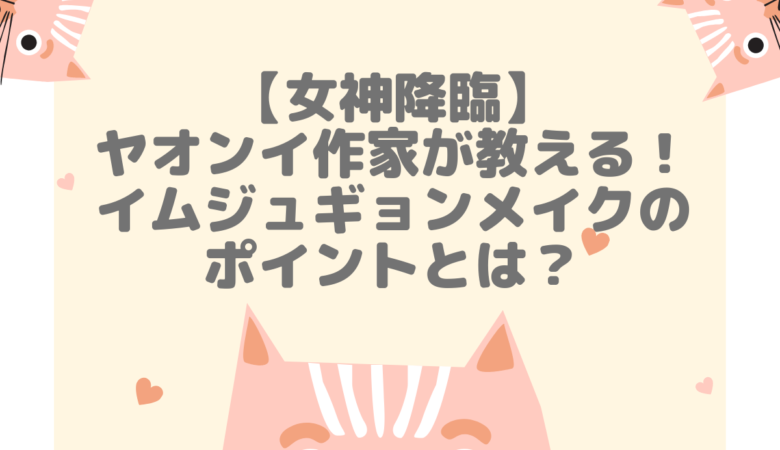 女神降臨ヤオンイ作家直伝！ジュギョン(谷川麗奈)メイクの秘訣とは？